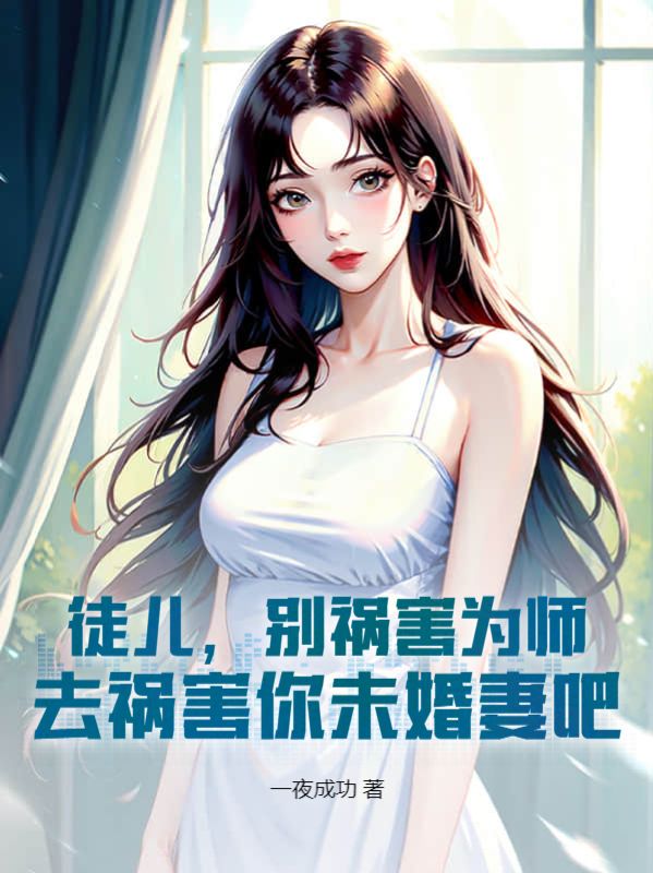 徒儿别祸害为师去祸害你未婚妻吧一夜成功了