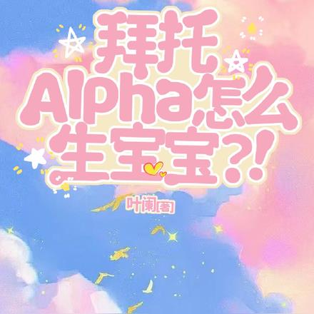 拜托alpha怎么生宝宝by叶阑