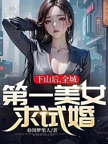 下山后，全城第一美女求试婚