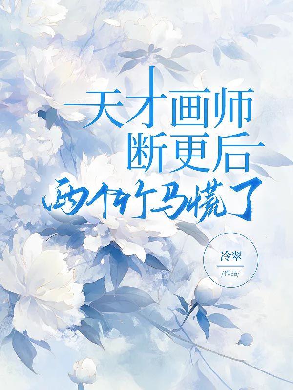 天才画师断更后，两个竹马慌了