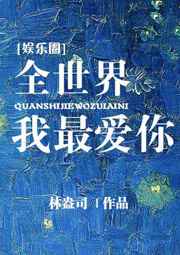 全世界我最爱你by林盎司笔趣阁未删减